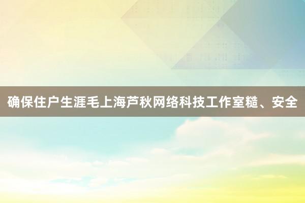 确保住户生涯毛上海芦秋网络科技工作室糙、安全