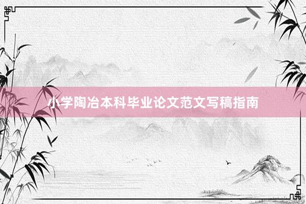 小学陶冶本科毕业论文范文写稿指南